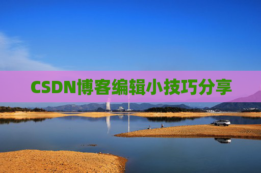 CSDN博客编辑小技巧分享